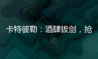 卡特彼勒：酒肆拔剑
，抢的是什么宝
？