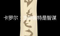 卡罗尔：主帅奥特是智谋大师思维不拘泥于常规 会随着比赛而调整