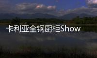 卡利亚全钢厨柜Show，演绎家居风尚