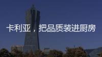 卡利亚�，把品质装进厨房