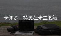 卡佩罗：特奥在米兰的结局令人遗憾 应该给S