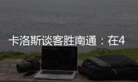 卡洛斯谈客胜南通�：在40度高温下比赛，这是一次严峻的挑战