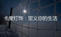 卡度灯饰	：定义你的生活态度