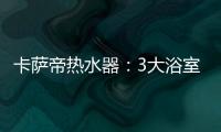 卡萨帝热水器�：3大浴室场景已上线