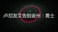 卢尼发文告别金州：勇士没有给我留下来的机会	，感谢这段旅程