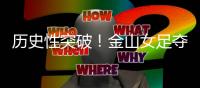 历史性突破！金山女足夺冠了！