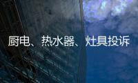 厨电、热水器
、灶具投诉量上升 质量和服务问题突出!