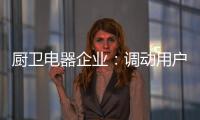 厨卫电器企业

：调动用户“兴趣点” 加强品牌互动