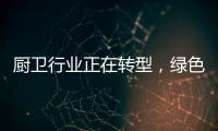 厨卫行业正在转型，绿色
、智能厨卫能否成为新亮点