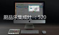 厨品乐集成灶 
：520一灶定情 让爱发生在每一天