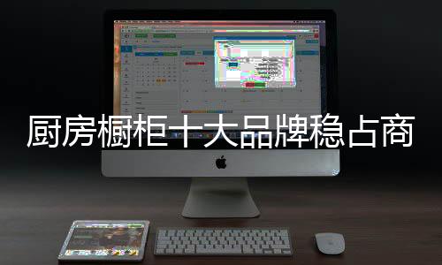 厨房橱柜十大品牌要把握时机
