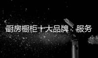 厨房橱柜十大品牌：服务至上 高端定制