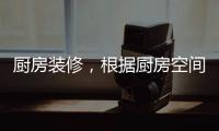 厨房装修
�，根据厨房空间选购高品质水槽