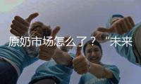 原奶市场怎么了？“未来可能会杀牛�，但不会倒奶”