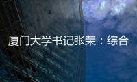 厦门大学书记张荣：综合性大学如何打好“特色突围战”？