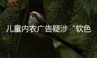 儿童内衣广告疑涉“软色情”
？网友：令人作呕