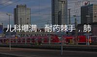 儿科爆满	，耐药棘手
，肺炎支原体流行何时休	？