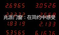 兆派门窗：在简约中感受一扇门窗的极致力量