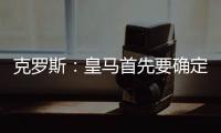 克罗斯：皇马首先要确定体系，之后才能根据风格衡量如何补强