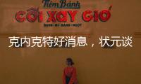 克内克特好消息，状元谈首秀表现直言不讳，名嘴谈布朗尼暗讽老詹