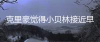 克里豪觉得小贝林接近早年的C罗
，克洛泽要想办法进入足协