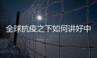 全球抗疫之下如何讲好中国故事
？中外大咖乌镇问道