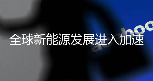 随着能源转型节奏加快