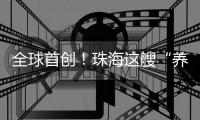 全球首创！珠海这艘“养殖航母”正式下水
！