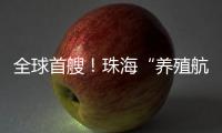 全球首艘
！珠海“养殖航母”今日下水，将在万山群岛海域打造“蓝色粮仓”