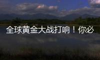 全球黄金大战打响
！你必须知道的三个黄金投资真相