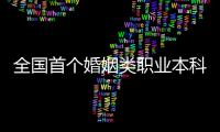 全国首个婚姻类职业本科，学些什么�？