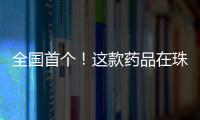 全国首个�！这款药品在珠海开启分段生产新模式
