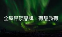 全屋吊顶品牌
：有品质有品牌 才能长久发展