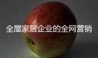全屋家居企业的全网营销�：第一步获众 第二步选平台