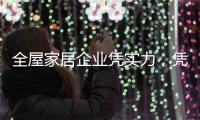全屋家居企业凭实力�，凭创新，凭设计立足中国十大品牌行列