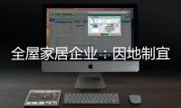 全屋家居企业�：因地制宜 加强布局