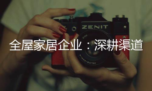 制宜但对于全屋家居企业来说