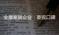 全屋家居企业：重视口碑塑造 致力质量产品