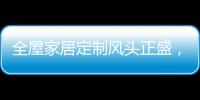 全屋家居定制风头正盛
，门窗品牌随之蠢蠢欲动