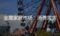 全屋家居市场：消费需求不断变迁 电商零售更具活力