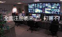 全面注册制来了	�，打新不再是包赚不赔的买卖