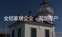 全铝家居企业�：固定客户群 改善售后服务