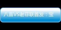 八喜VS谢菲联首发
：宝岛小将登场 高翔捍卫土炮
