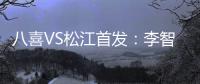 八喜VS松江首发
：李智超荣宇射手PK 罗迪克压阵