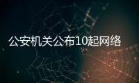 公安机关公布10起网络谣言案件，一个比一个离谱