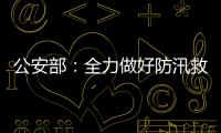 公安部
：全力做好防汛救灾和维护稳定工作