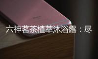 六神茗茶植萃沐浴露：尽享畅快茶香沐浴