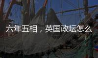 六年五相，英国政坛怎么了	？