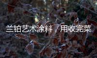 兰铂艺术涂料，用收完菜换新你的家