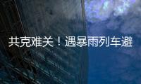 共克难关！遇暴雨列车避险停车，列车员哽咽安抚乘客